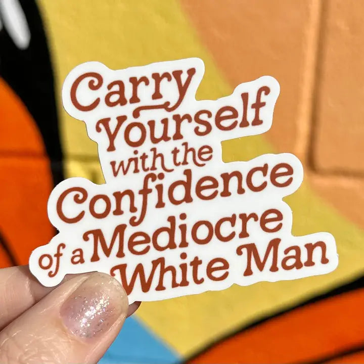 Carry Yourself with the Confidence of A Mediocre White Man Sticker